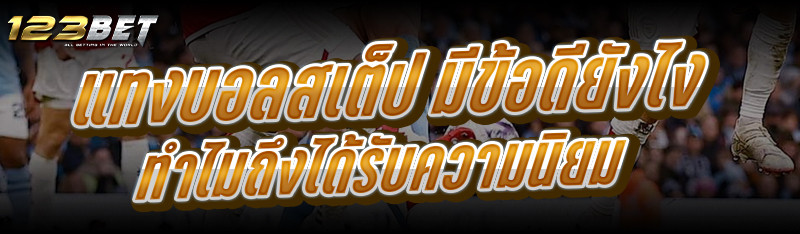 แทงบอลสเต็ป มีข้อดียังไง ทำไมถึงได้รับความนิยม