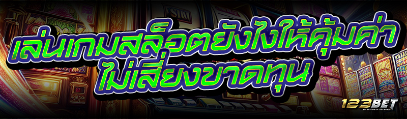 เล่นเกมสล็อต ยังไงให้คุ้มค่า ไม่เสี่ยงขาดทุน