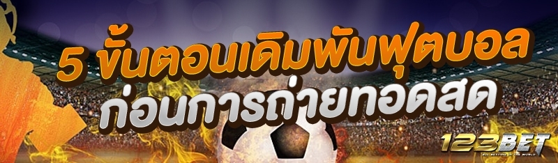 5 ขั้นตอนเดิมพันฟุตบอลก่อนการถ่ายทอดสด