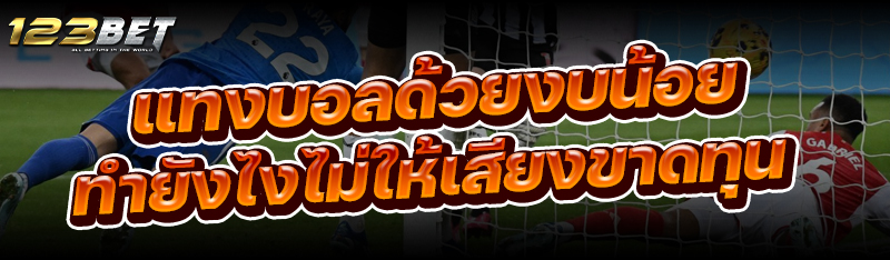 แทงบอลด้วยงบน้อย ทำยังไงไม่ให้เสียงขาดทุน