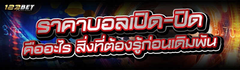 ราคาบอลเปิด-ปิด คืออะไร สิ่งที่ต้องรู้ก่อนเดิมพัน